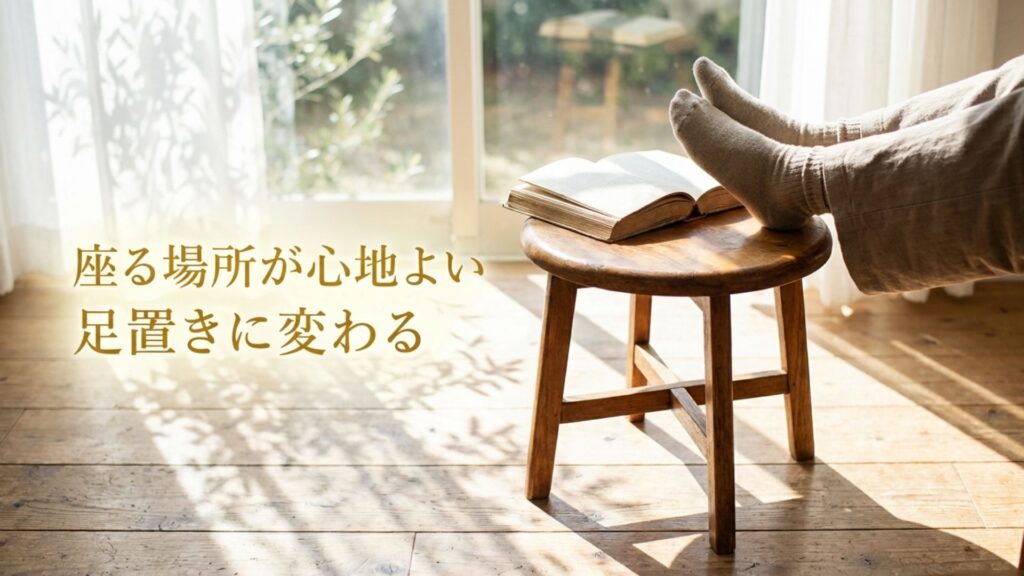 座るための場所(スツール)が心地よい足置き(オットマン代わり)に変わるという代用アイデアの提案。