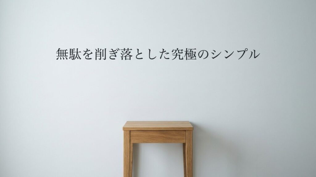 無駄を削ぎ落とした究極のシンプル